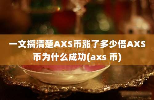 一文搞清楚AXS币涨了多少倍AXS币为什么成功(axs 币)