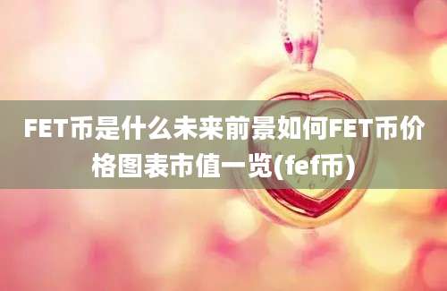 FET币是什么未来前景如何FET币价格图表市值一览(fef币)