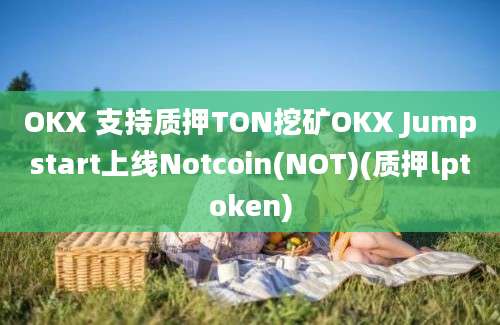 OKX 支持质押TON挖矿OKX Jumpstart上线Notcoin(NOT)(质押lptoken)