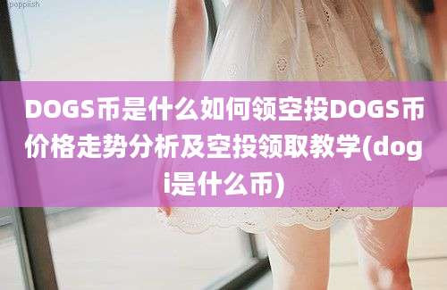 DOGS币是什么如何领空投DOGS币价格走势分析及空投领取教学(dogi是什么币)