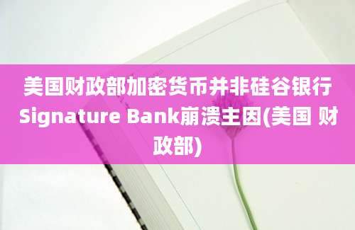 美国财政部加密货币并非硅谷银行Signature Bank崩溃主因(美国 财政部)