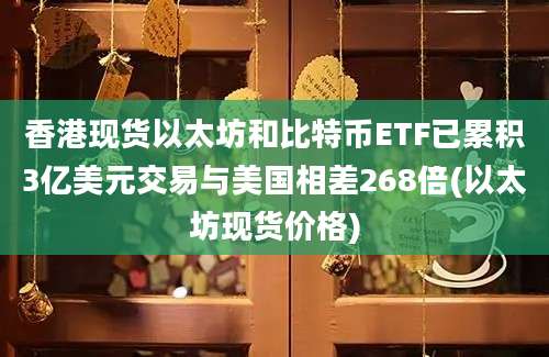 香港现货以太坊和比特币ETF已累积3亿美元交易与美国相差268倍(以太坊现货价格)