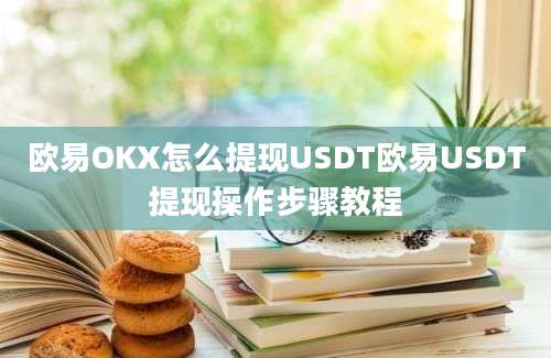 欧易OKX怎么提现USDT欧易USDT提现操作步骤教程