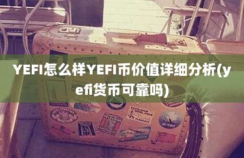 YEFI怎么样YEFI币价值详细分析(yefi货币可靠吗)