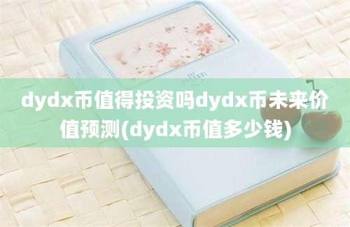 dydx币值得投资吗dydx币未来价值预测(dydx币值多少钱)