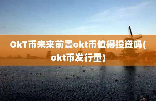 OkT币未来前景okt币值得投资吗(okt币发行量)