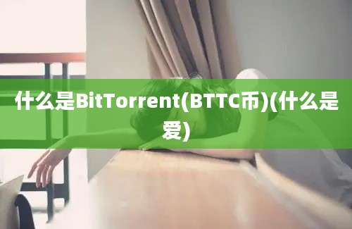 什么是BitTorrent(BTTC币)(什么是爱)