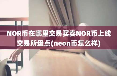 NOR币在哪里交易买卖NOR币上线交易所盘点(neon币怎么样)