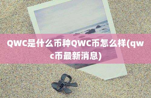 QWC是什么币种QWC币怎么样(qwc币最新消息)