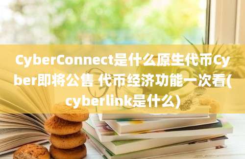 CyberConnect是什么原生代币Cyber即将公售 代币经济功能一次看(cyberlink是什么)