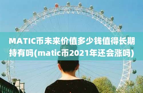 MATIC币未来价值多少钱值得长期持有吗(matic币2021年还会涨吗)