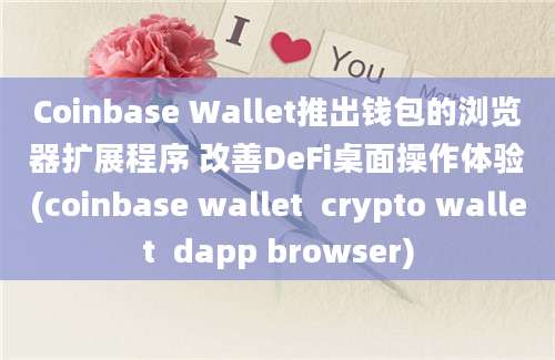 Coinbase Wallet推出钱包的浏览器扩展程序 改善DeFi桌面操作体验(coinbase wallet  crypto wallet  dapp browser)