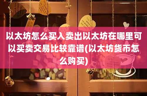 以太坊怎么买入卖出以太坊在哪里可以买卖交易比较靠谱(以太坊货币怎么购买)