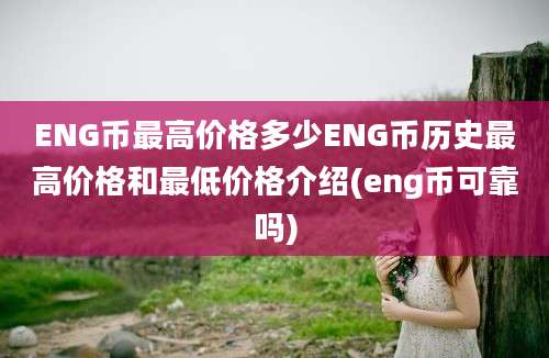 ENG币最高价格多少ENG币历史最高价格和最低价格介绍(eng币可靠吗)