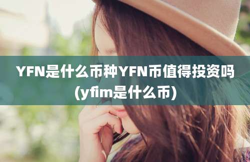 YFN是什么币种YFN币值得投资吗(yfim是什么币)