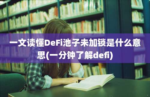 一文读懂DeFi池子未加锁是什么意思(一分钟了解defi)