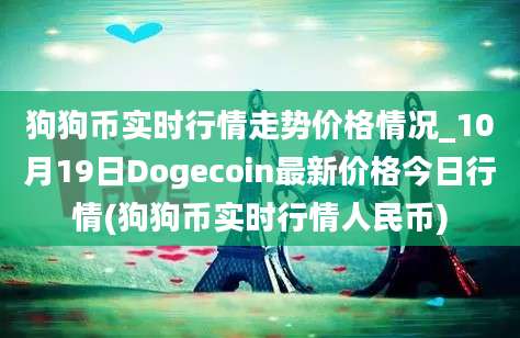 狗狗币实时行情走势价格情况_10月19日Dogecoin最新价格今日行情(狗狗币实时行情人民币)