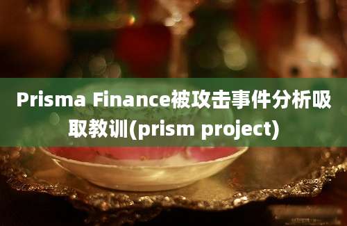 Prisma Finance被攻击事件分析吸取教训(prism project)