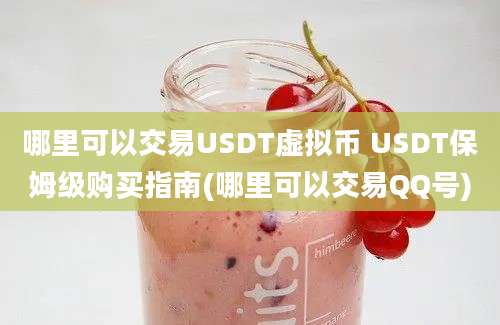 哪里可以交易USDT虚拟币 USDT保姆级购买指南(哪里可以交易QQ号)