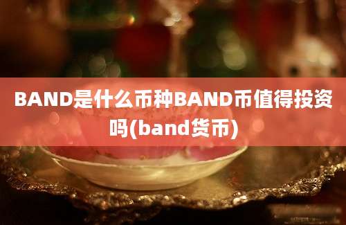 BAND是什么币种BAND币值得投资吗(band货币)