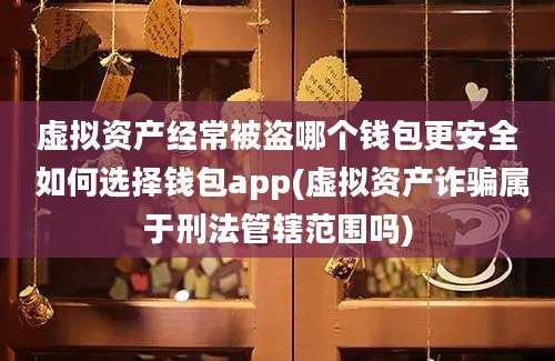 虚拟资产经常被盗哪个钱包更安全 如何选择钱包app(虚拟资产诈骗属于刑法管辖范围吗)