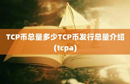 TCP币总量多少TCP币发行总量介绍(tcpa)