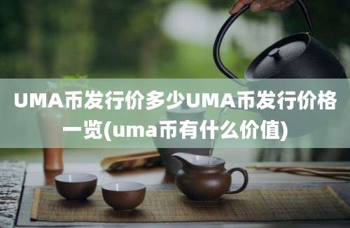 UMA币发行价多少UMA币发行价格一览(uma币有什么价值)