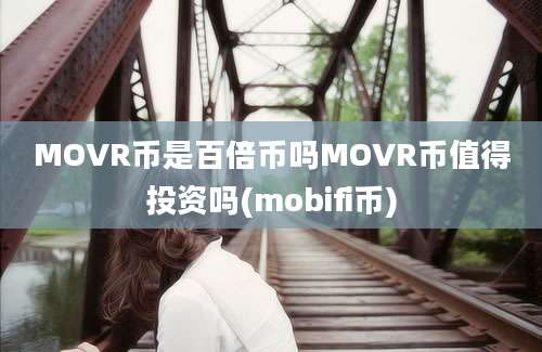 MOVR币是百倍币吗MOVR币值得投资吗(mobifi币)