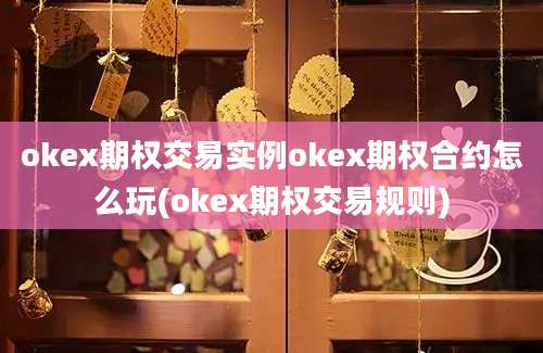 okex期权交易实例okex期权合约怎么玩(okex期权交易规则)