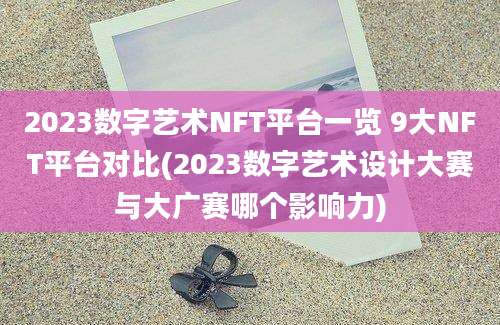 2023数字艺术NFT平台一览 9大NFT平台对比(2023数字艺术设计大赛与大广赛哪个影响力)