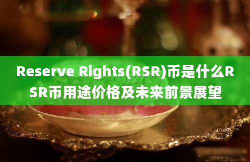 Reserve Rights(RSR)币是什么RSR币用途价格及未来前景展望