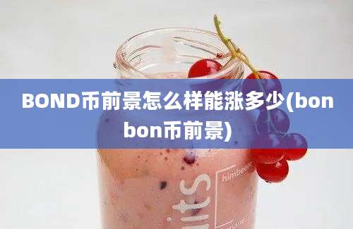 BOND币前景怎么样能涨多少(bonbon币前景)