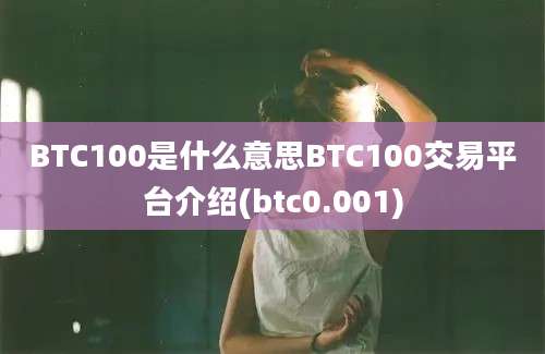 BTC100是什么意思BTC100交易平台介绍(btc0.001)