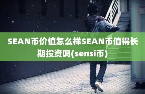 SEAN币价值怎么样SEAN币值得长期投资吗(sensi币)