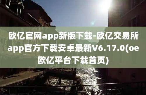 欧亿官网app新版下载-欧亿交易所app官方下载安卓最新V6.17.0(oe欧亿平台下载首页)