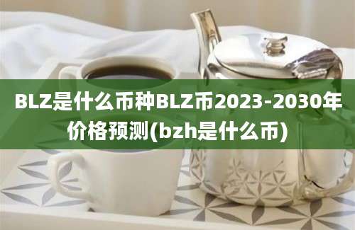 BLZ是什么币种BLZ币2023-2030年价格预测(bzh是什么币)