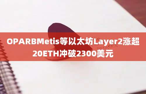 OPARBMetis等以太坊Layer2涨超20ETH冲破2300美元