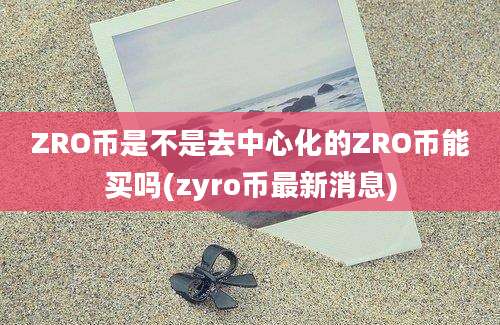 ZRO币是不是去中心化的ZRO币能买吗(zyro币最新消息)