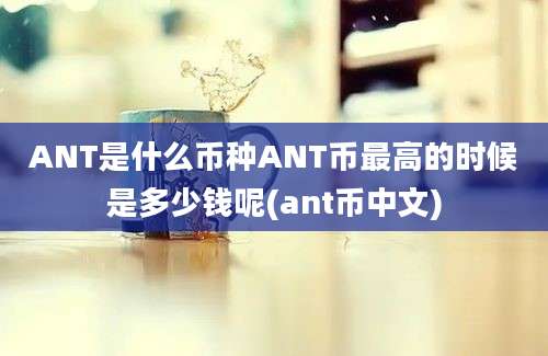 ANT是什么币种ANT币最高的时候是多少钱呢(ant币中文)