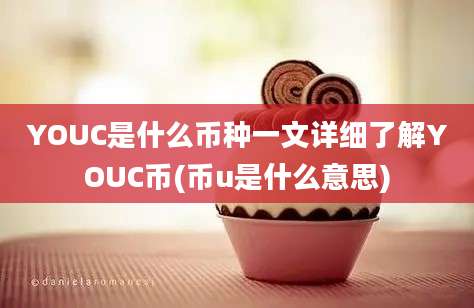 YOUC是什么币种一文详细了解YOUC币(币u是什么意思)