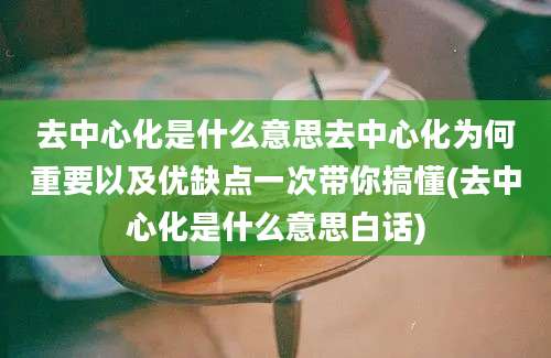 去中心化是什么意思去中心化为何重要以及优缺点一次带你搞懂(去中心化是什么意思白话)