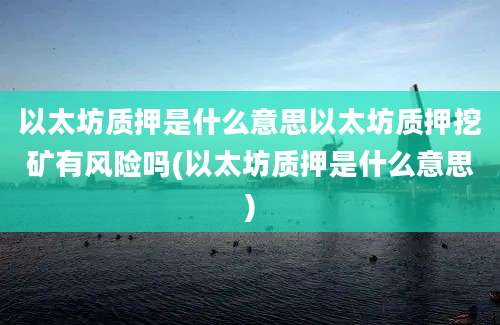 以太坊质押是什么意思以太坊质押挖矿有风险吗(以太坊质押是什么意思)