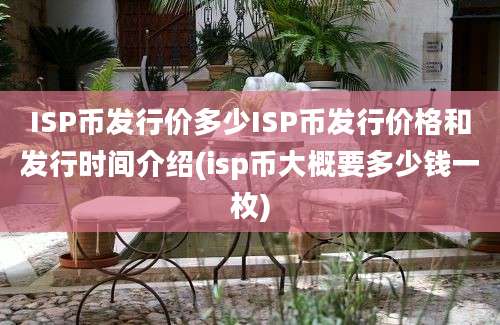 ISP币发行价多少ISP币发行价格和发行时间介绍(isp币大概要多少钱一枚)