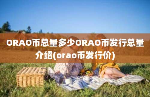 ORAO币总量多少ORAO币发行总量介绍(orao币发行价)