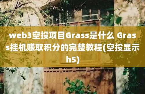 web3空投项目Grass是什么 Grass挂机赚取积分的完整教程(空投显示h5)