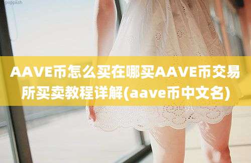 AAVE币怎么买在哪买AAVE币交易所买卖教程详解(aave币中文名)