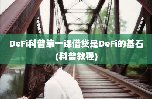 DeFi科普第一课借贷是DeFi的基石(科普教程)