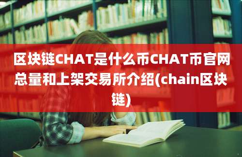 区块链CHAT是什么币CHAT币官网总量和上架交易所介绍(chain区块链)