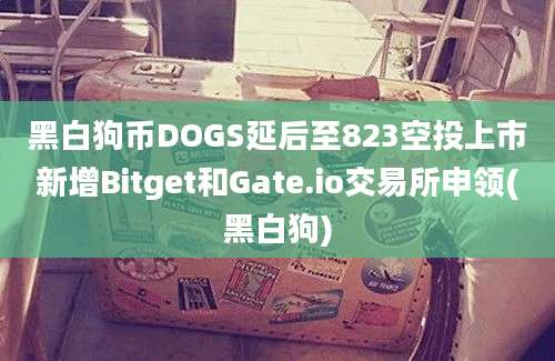 黑白狗币DOGS延后至823空投上市新增Bitget和Gate.io交易所申领(黑白狗)