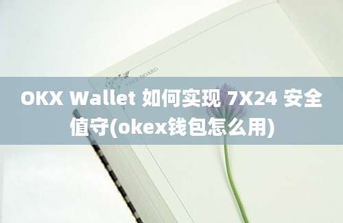 OKX Wallet 如何实现 7X24 安全值守(okex钱包怎么用)